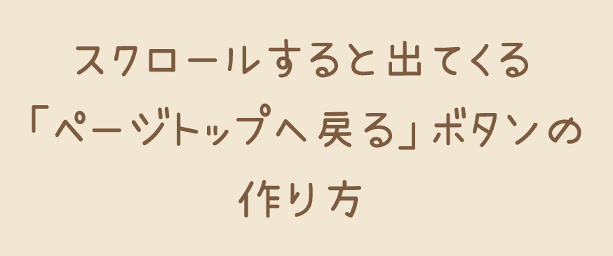 スクロールすると出てくる「ページトップへ戻る」ボタンの作り方