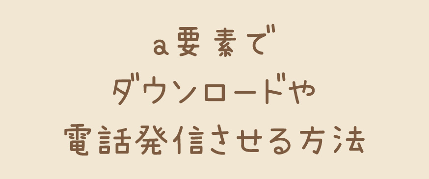 HTMLのa要素でダウンロードや電話発信させる方法