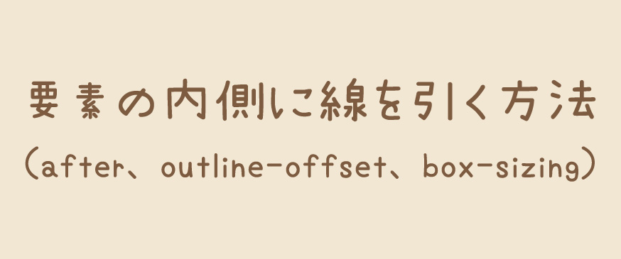 【CSS】要素の内側に線を引く方法（疑似要素after、outline-offset、box-sizing）