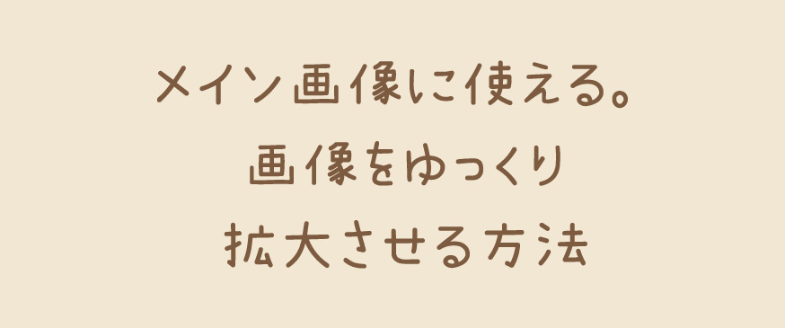 【CSS】メイン画像に使える。画像をゆっくり拡大させる方法