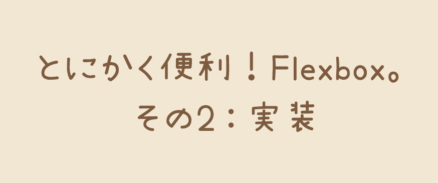 【CSS】とにかく便利！Flexbox。その2：実装