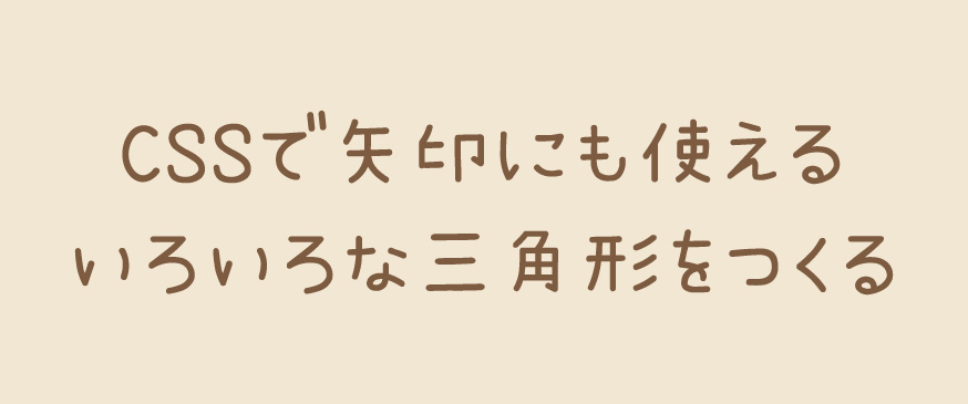 【CSS】CSSで矢印にも使えるいろいろな三角形をつくる