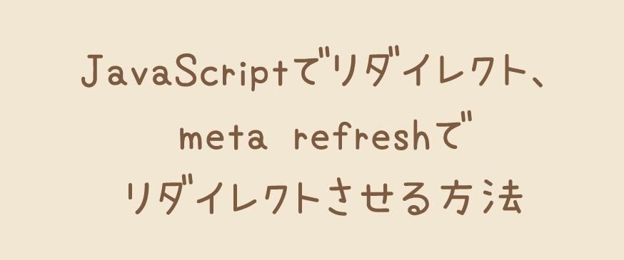 JavaScriptでリダイレクト、meta refreshでリダイレクトさせる方法