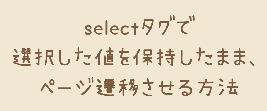 【JavaScript】selectタグで選択した値を保持したまま、ページ遷移させる方法